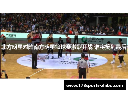北方明星对阵南方明星篮球赛激烈开战 谁将笑到最后
